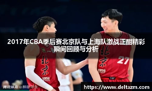 米兰2017年CBA季后赛北京队与上海队激战正酣精彩瞬间回顾与分析